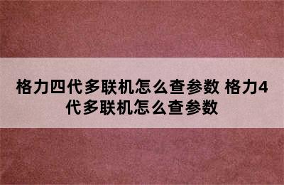 格力四代多联机怎么查参数 格力4代多联机怎么查参数